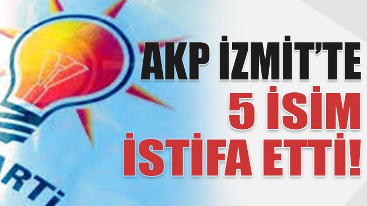 AKP İzmit’te 5 isim istifa etti!