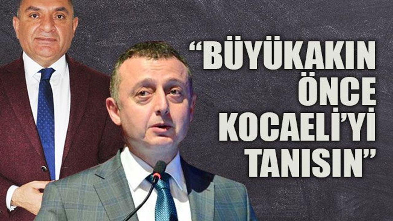 Büyükakın önce Kocaeli’yi tanısın
