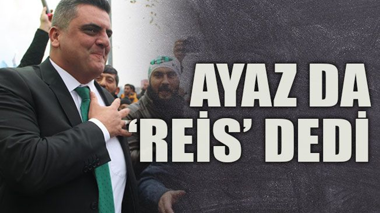 Ayaz da ‘reis’ dedi