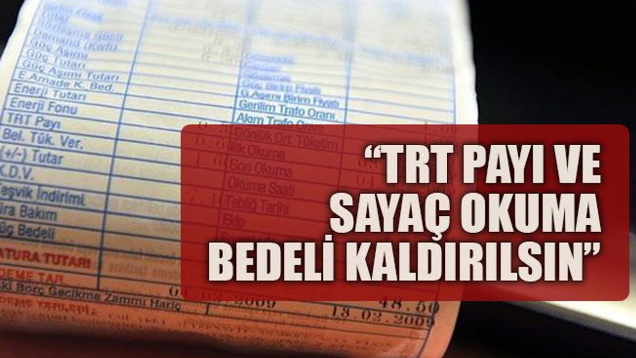 “TRT payı ve sayaç okuma bedeli kaldırılsın”