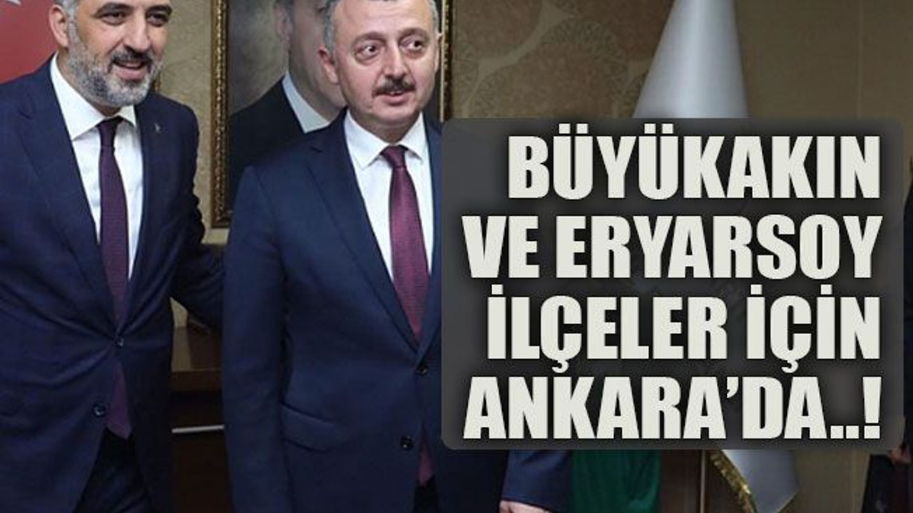 Büyükakın ve Eryarsoy ilçeler için Ankara’da..!
