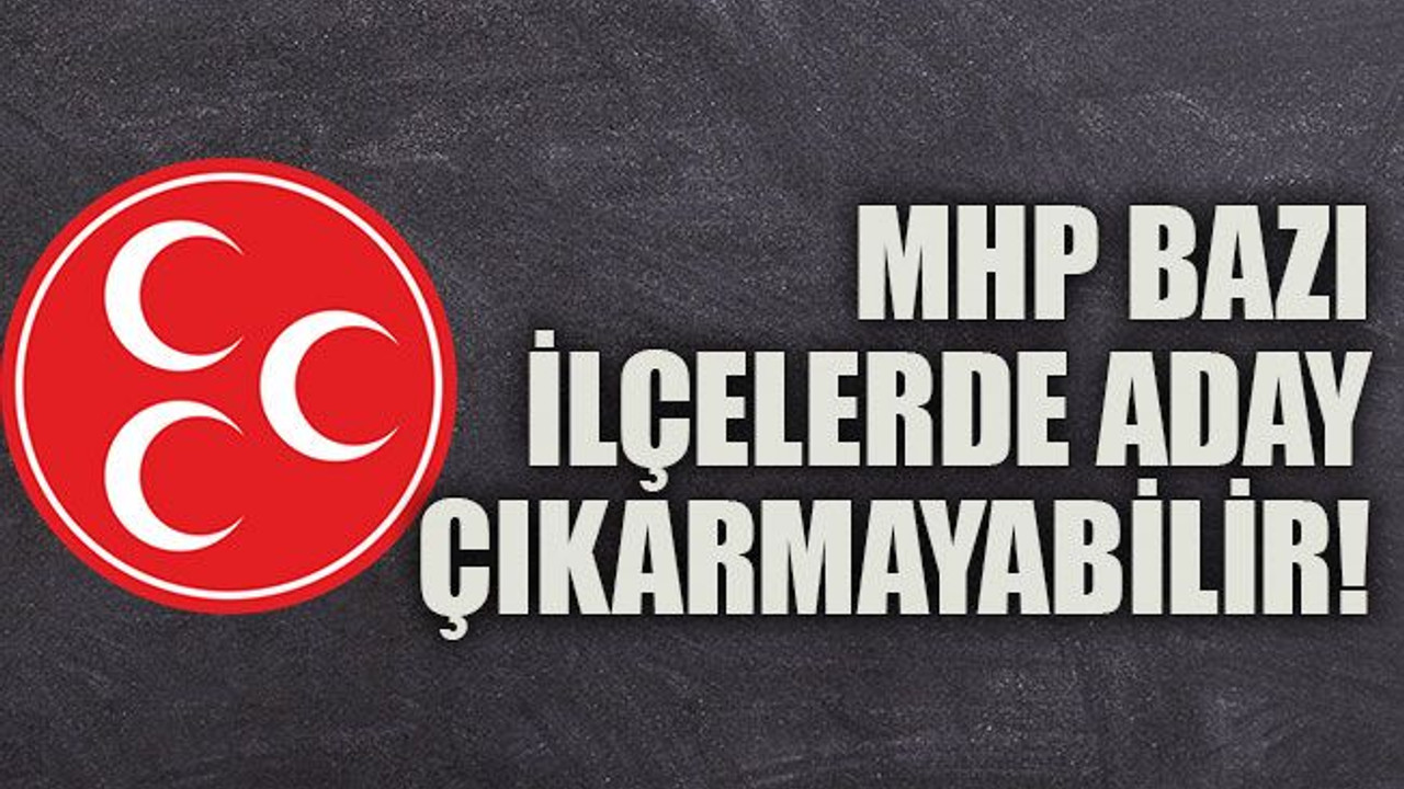 MHP bazı ilçelerde aday çıkarmayabilir!