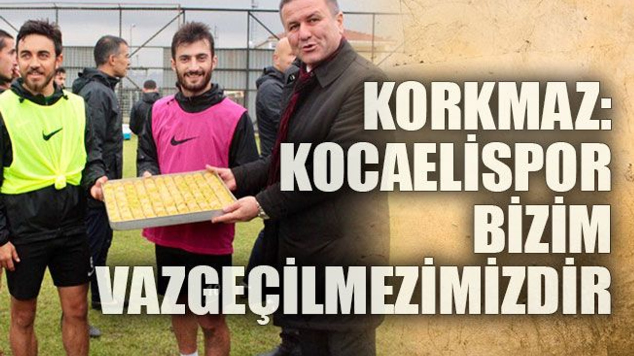 Korkmaz: Kocaelispor bizim vazgeçilmezimizdir