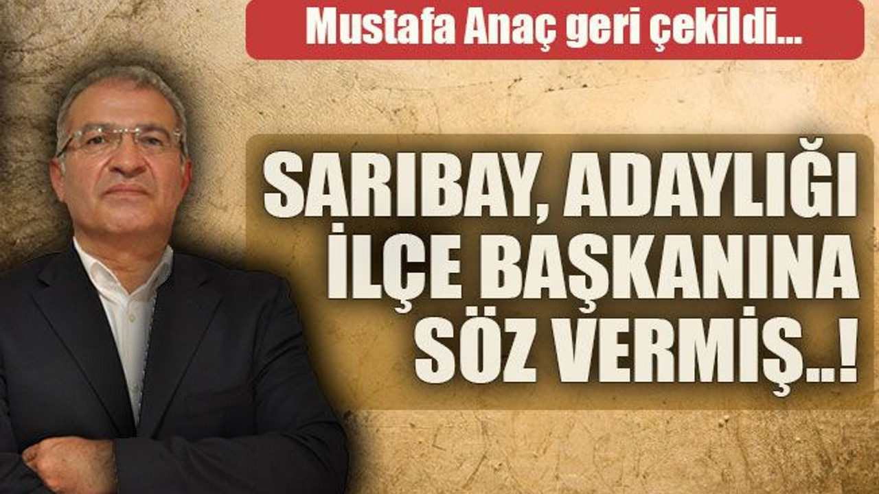 Mustafa Anaç geri çekildi… Sarıbay, adaylığı ilçe başkanına söz vermiş..!