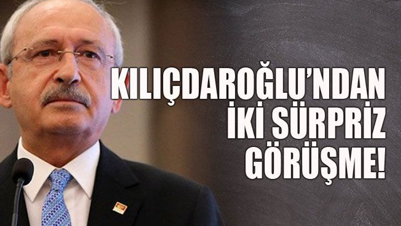 Kılıçdaroğlu’ndan 2 sürpriz görüşme!