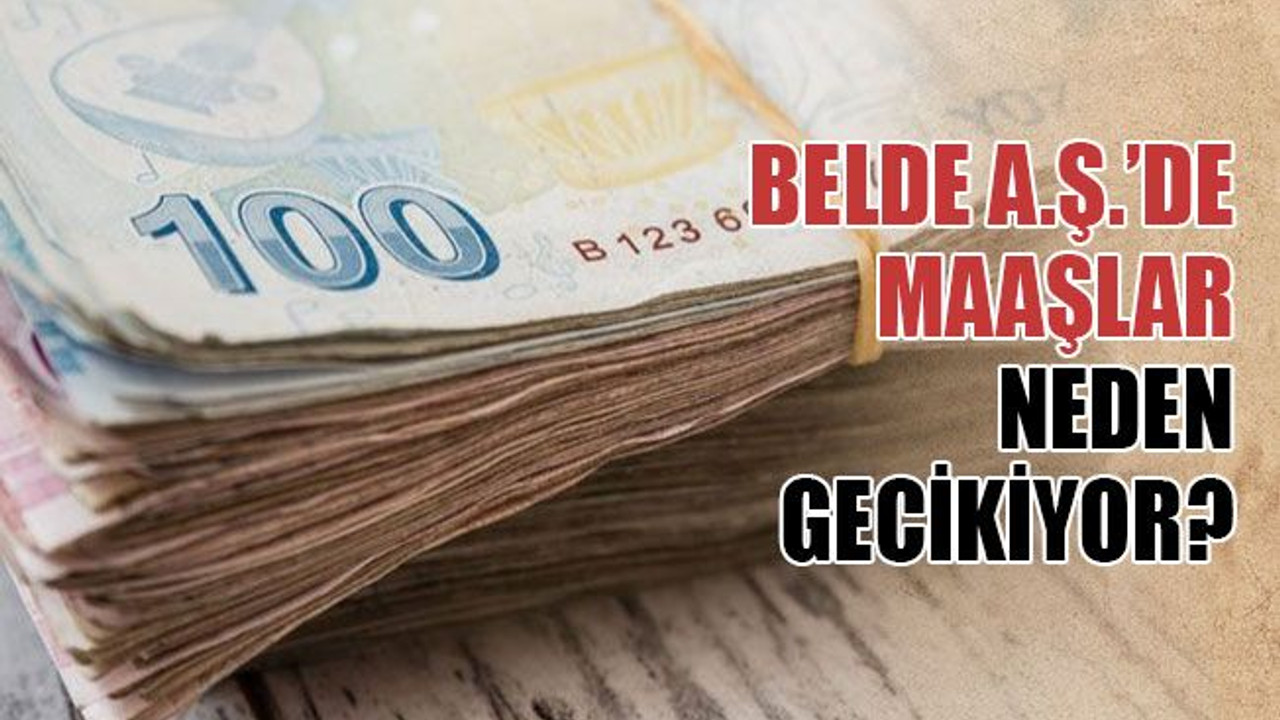 Belde A.Ş.’de maaşlar neden gecikiyor?