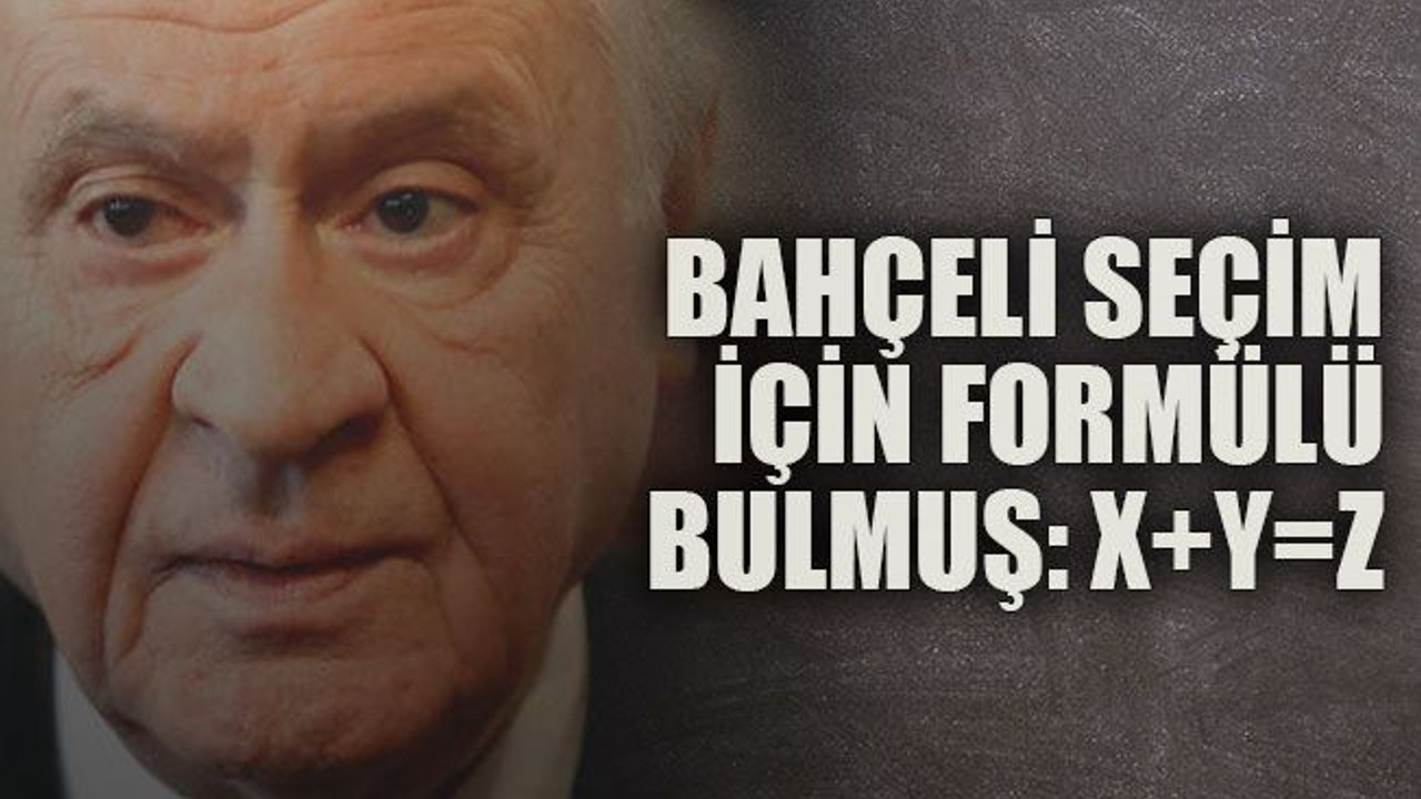 Bahçeli seçim için formülü bulmuş: X+Y=Z