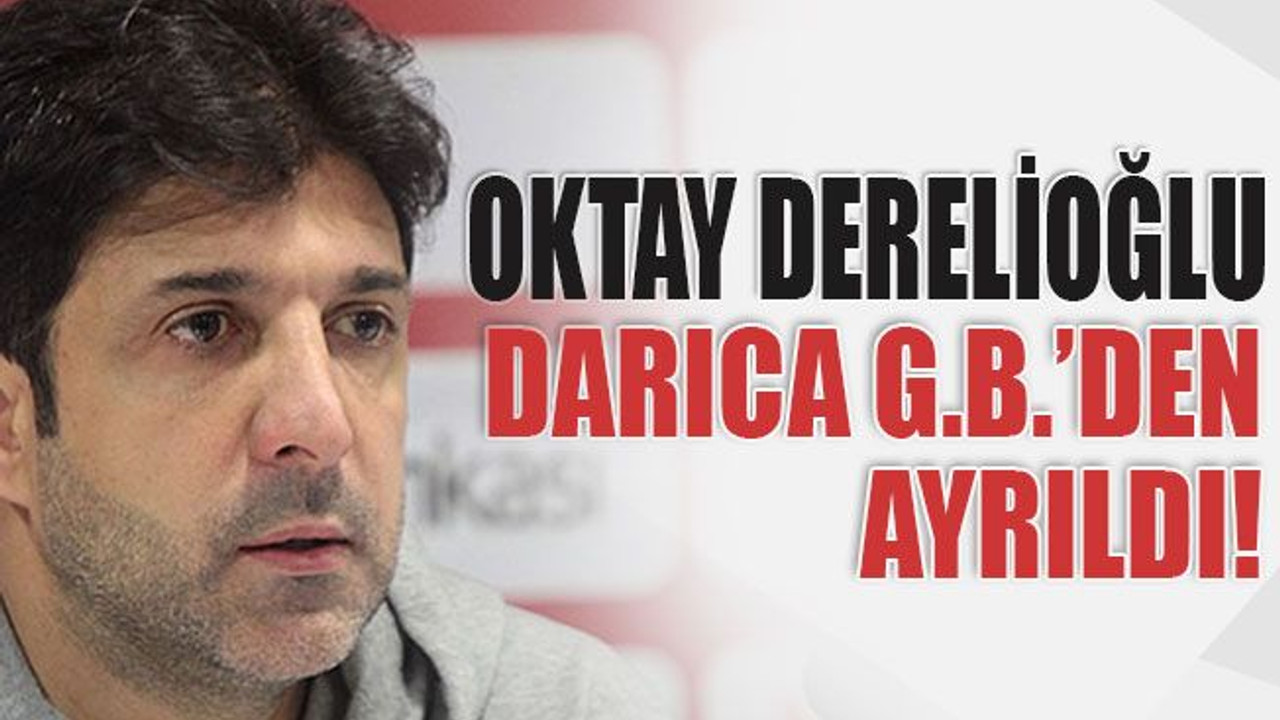 Oktay Derelioğlu Darıca G.B.’den ayrıldı!