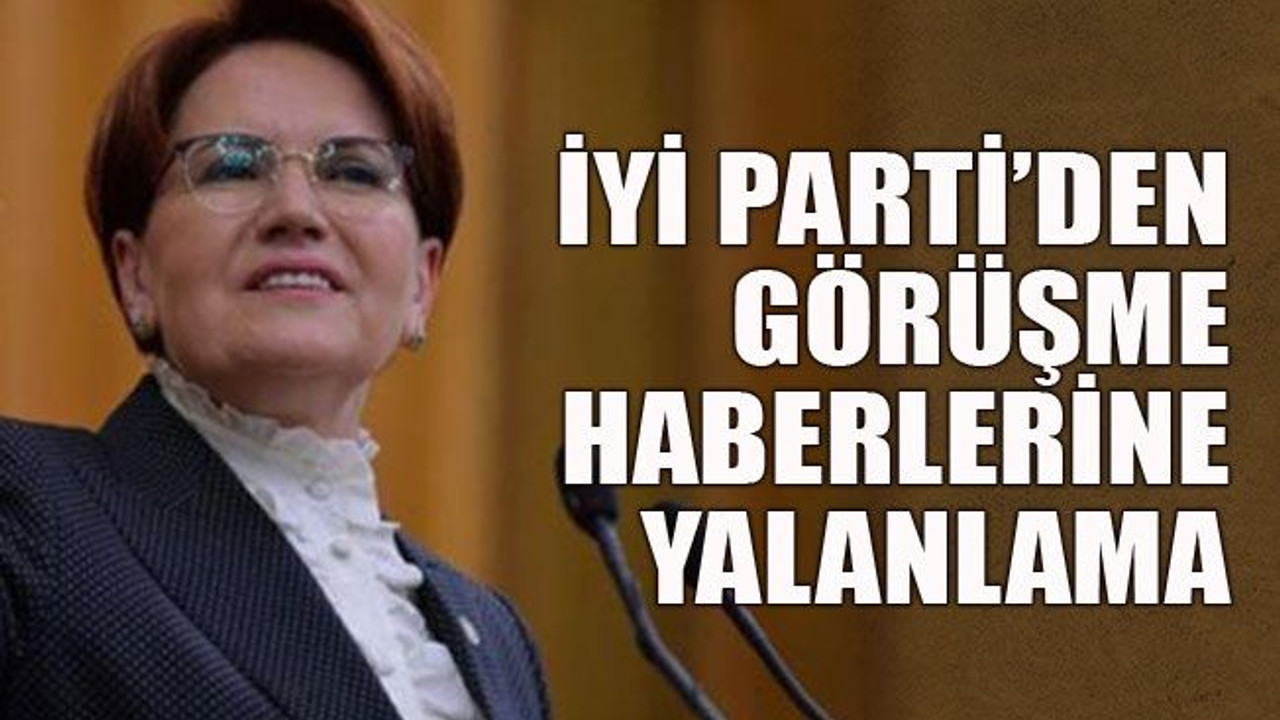 İYİ Parti’den görüşme haberlerine yalanlama