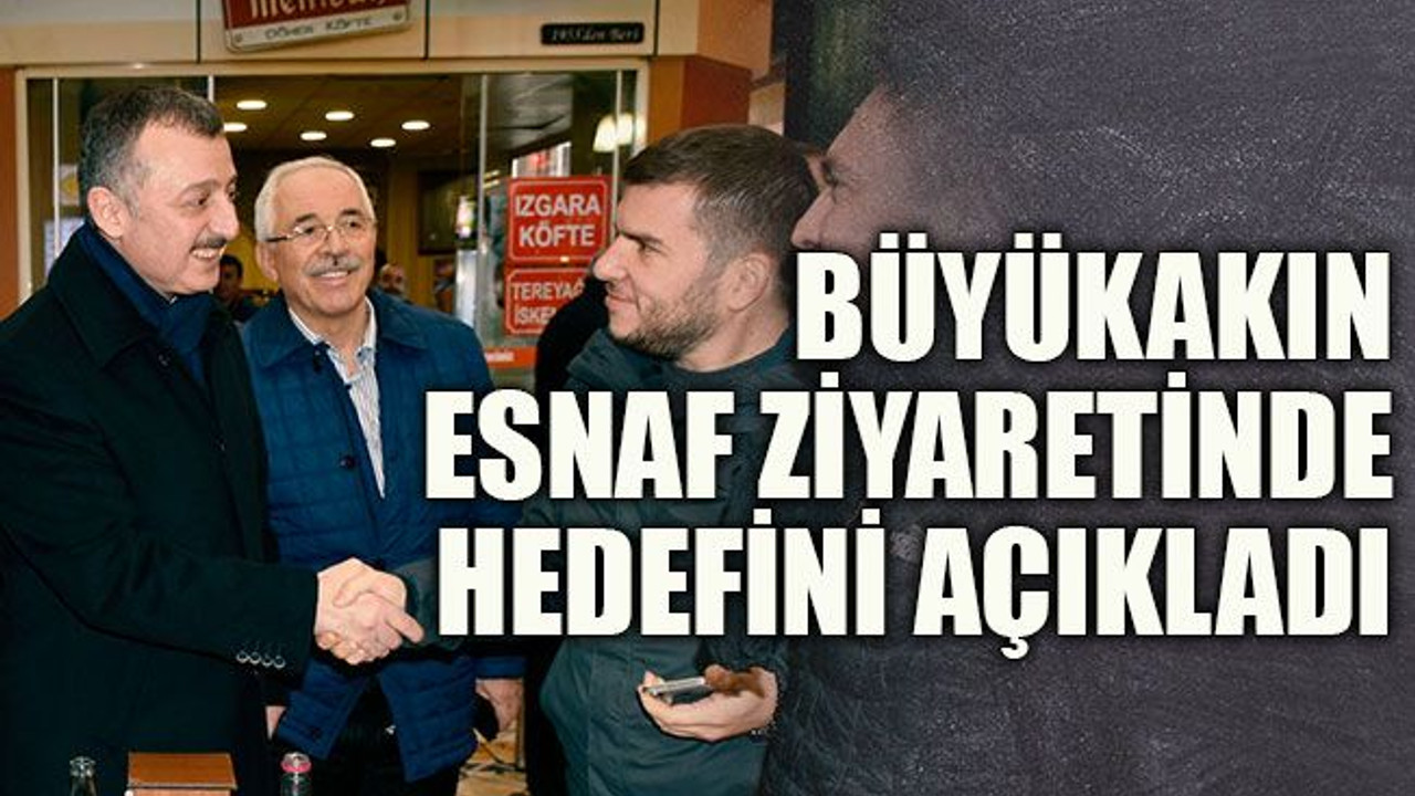 Büyükakın esnaf ziyaretinde hedefini açıkladı