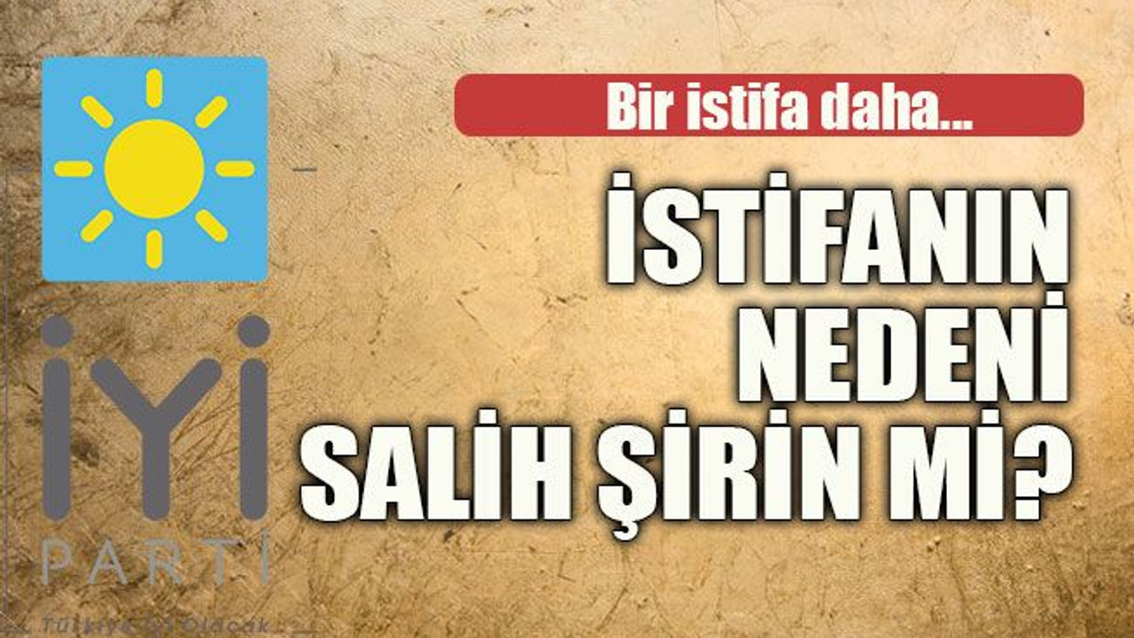 İstifanın nedeni Salih Şirin mi?