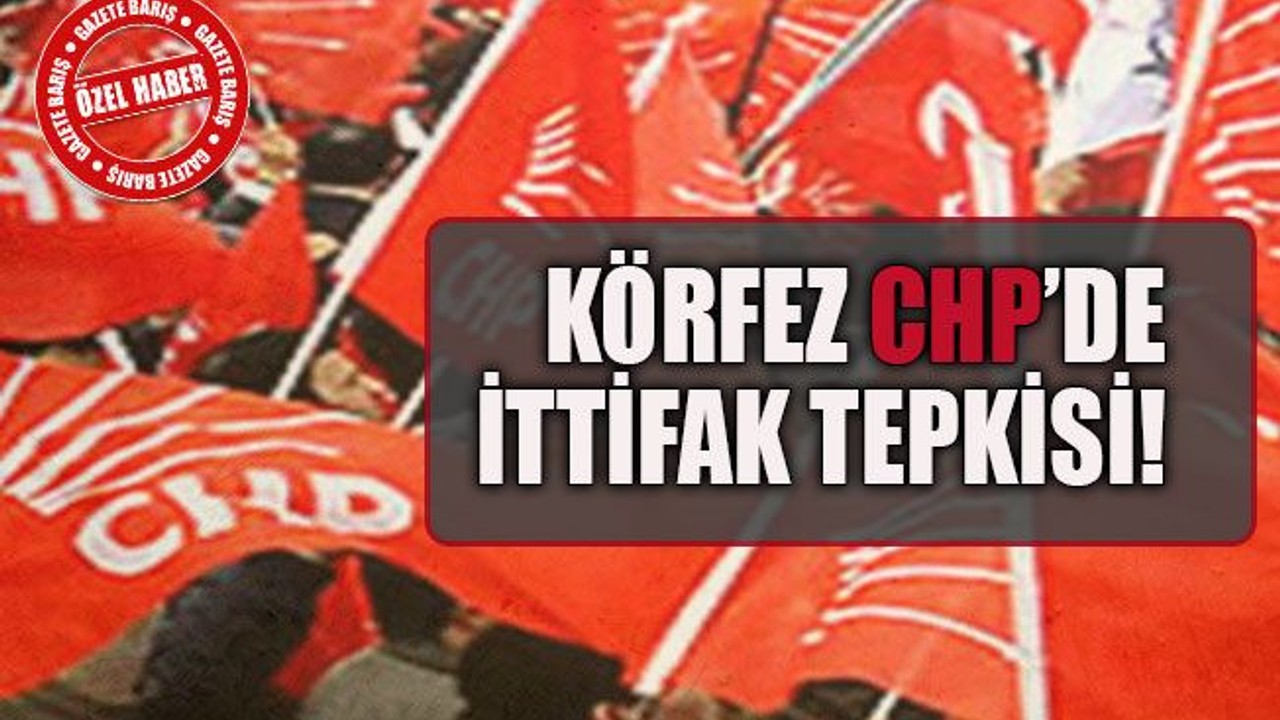 Körfez CHP’de ittifak tepkisi!