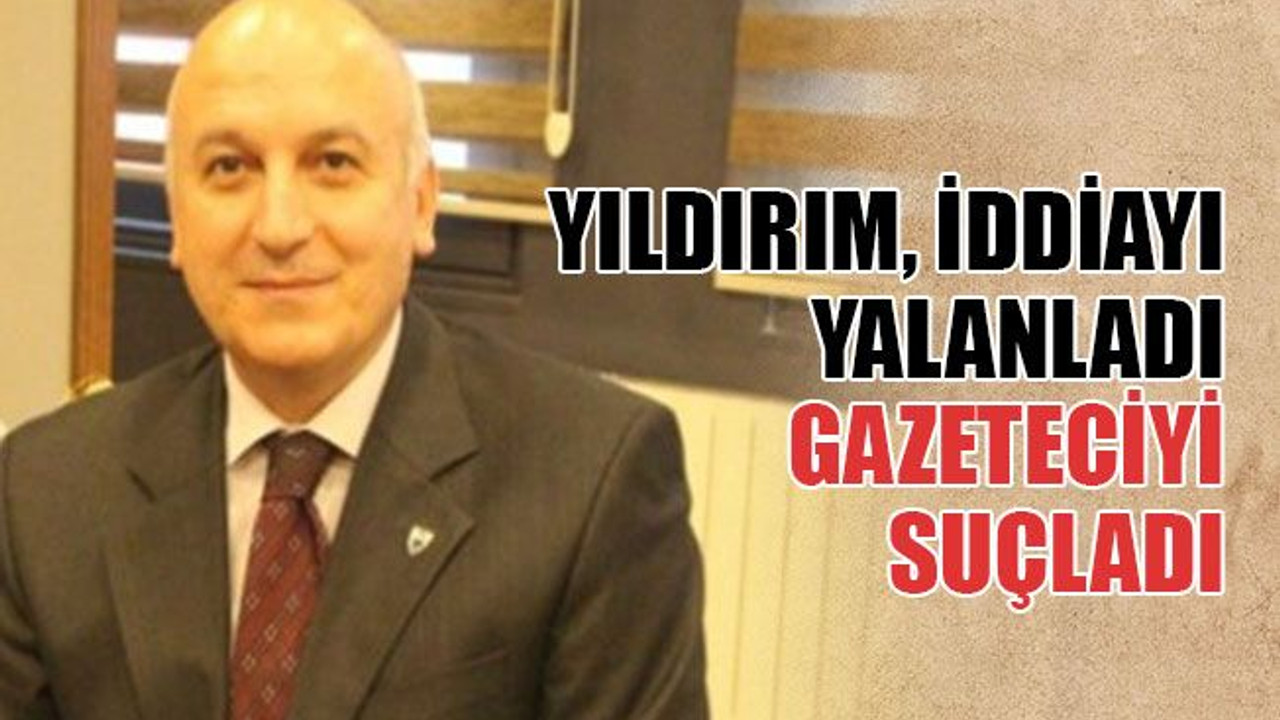Yıldırım, iddiayı yalanladı gazeteciyi suçladı
