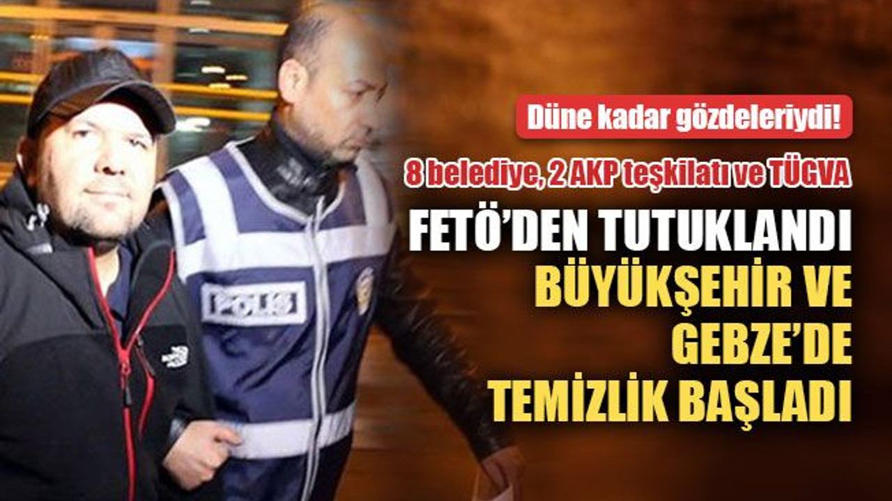 Uğurluel, FETÖ’den tutuklandı, Büyükşehir ve Gebze’de temizlik başladı!