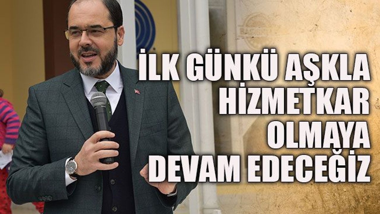 İlk günkü aşkla hizmetkar olmaya devam edeceğiz