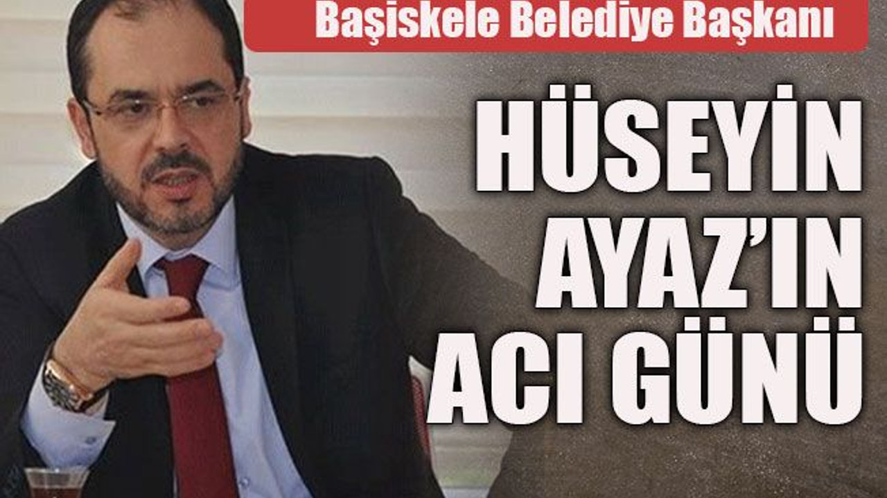 Hüseyin Ayaz’ın acı günü