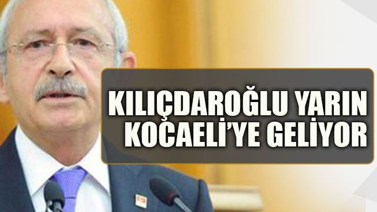 Kılıçdaroğlu yarın Kocaeli’ye geliyor