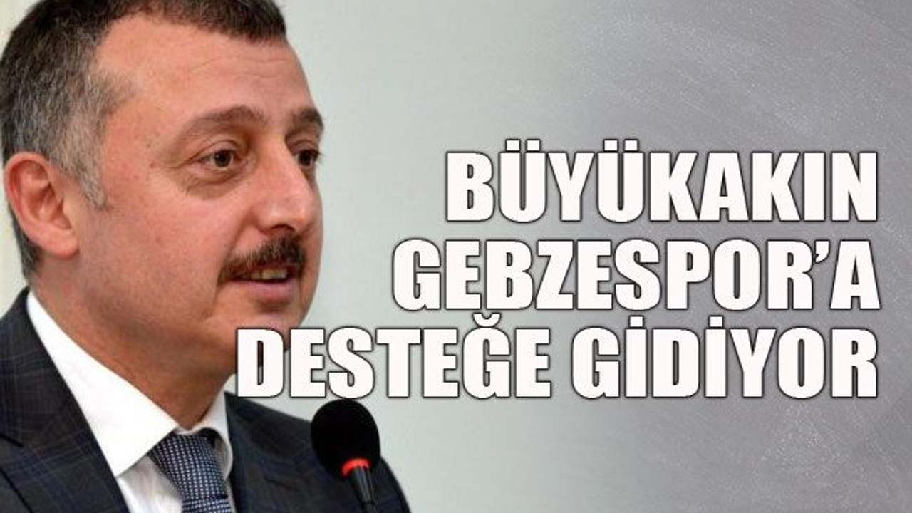 Büyükakın Gebzespor’a desteğe gidiyor