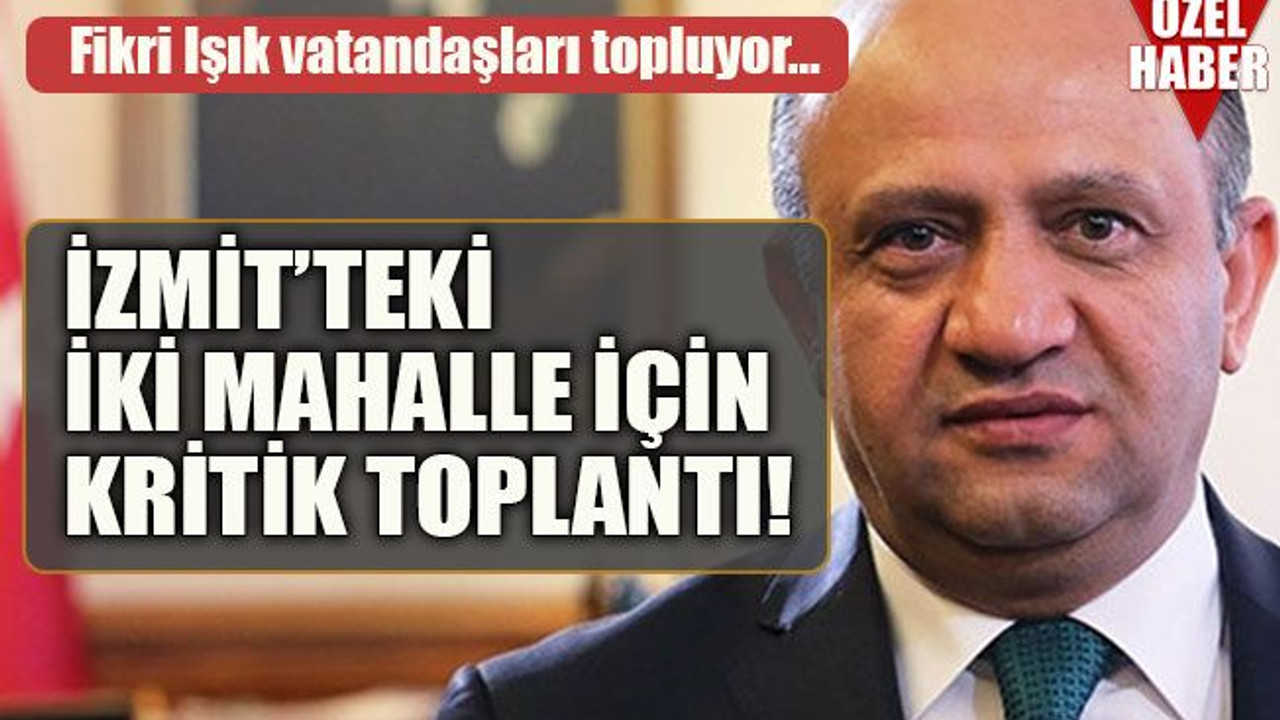 Fikri Işık vatandaşları topluyor… İzmit’teki iki mahalle için kritik toplantı!