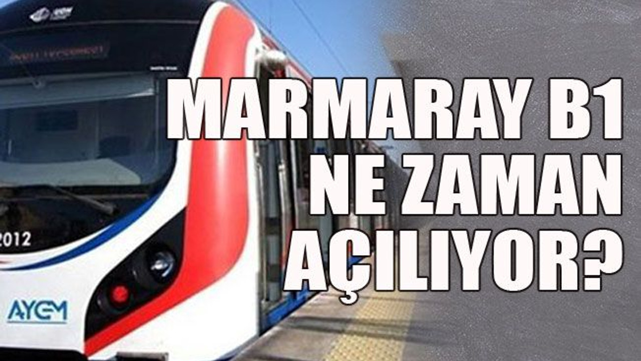 Marmaray B1 ne zaman açılıyor?