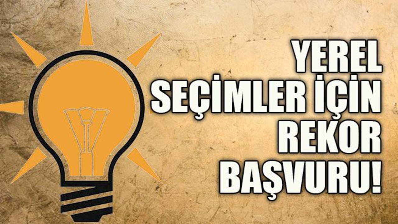 AKP’ye yerel seçimler için rekor başvuru!