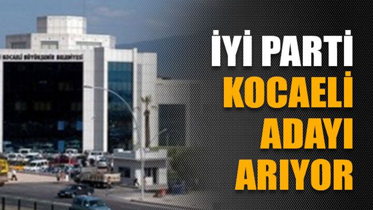 İYİ Parti Kocaeli adayı arıyor