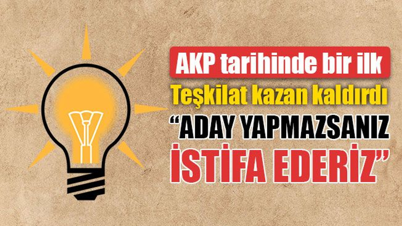 AKP tarihinde bir ilk! Teşkilat kazan kaldırdı: Ya aday yapın ya da istifa ederiz!