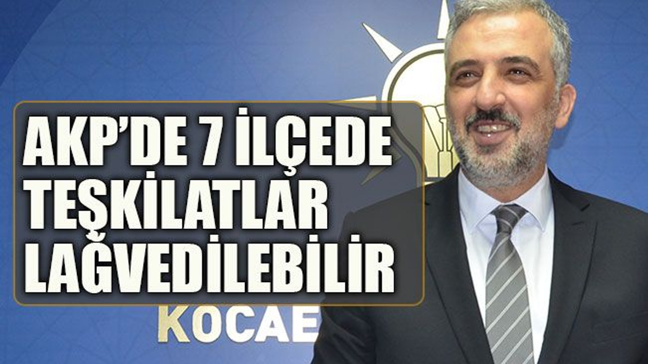 AKP’de 7 ilçede teşkilatlar lağvedilebilir