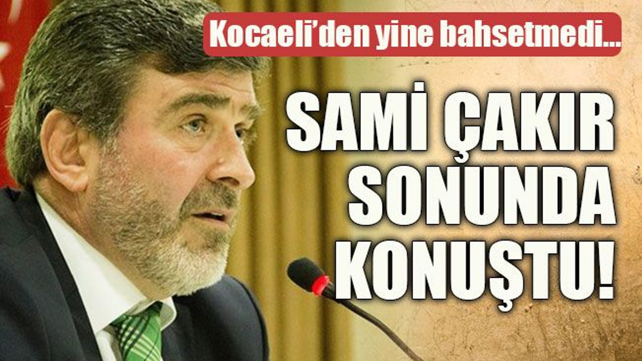 Kocaeli’den yine bahsetmedi… Sami Çakır sonunda konuştu!