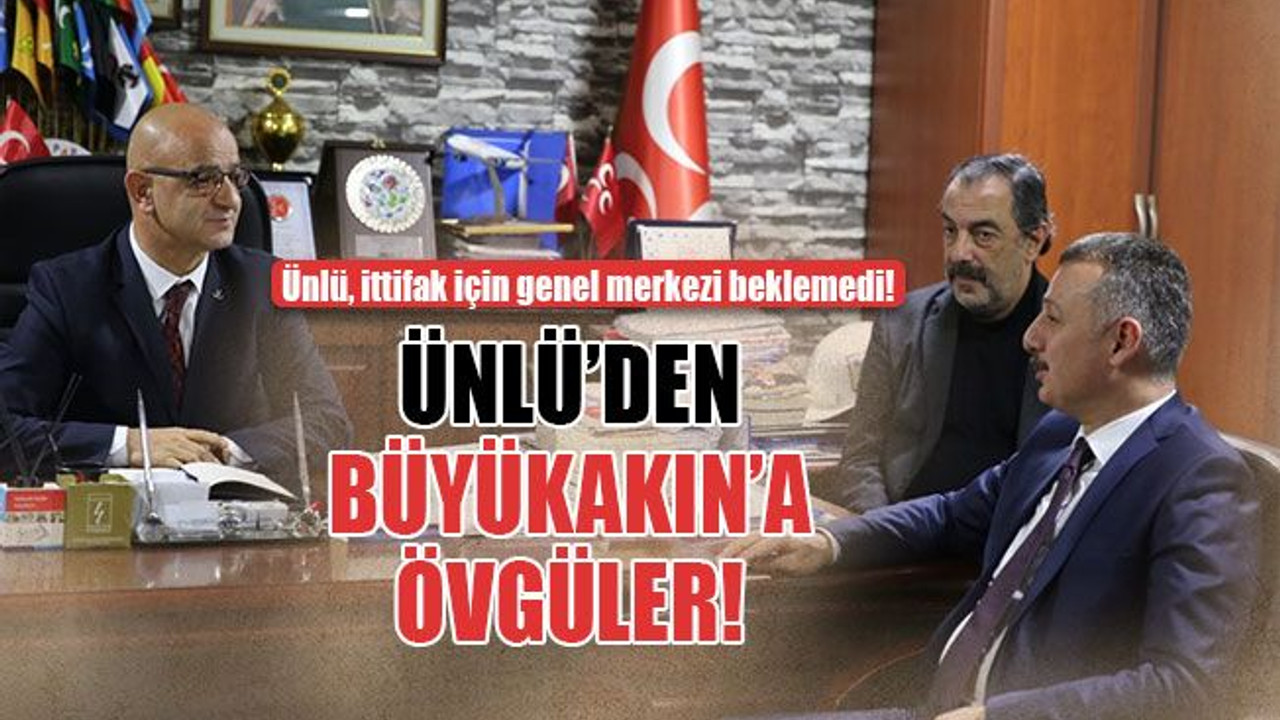 Ünlü, Büyükakın’a övgüler dizdi!