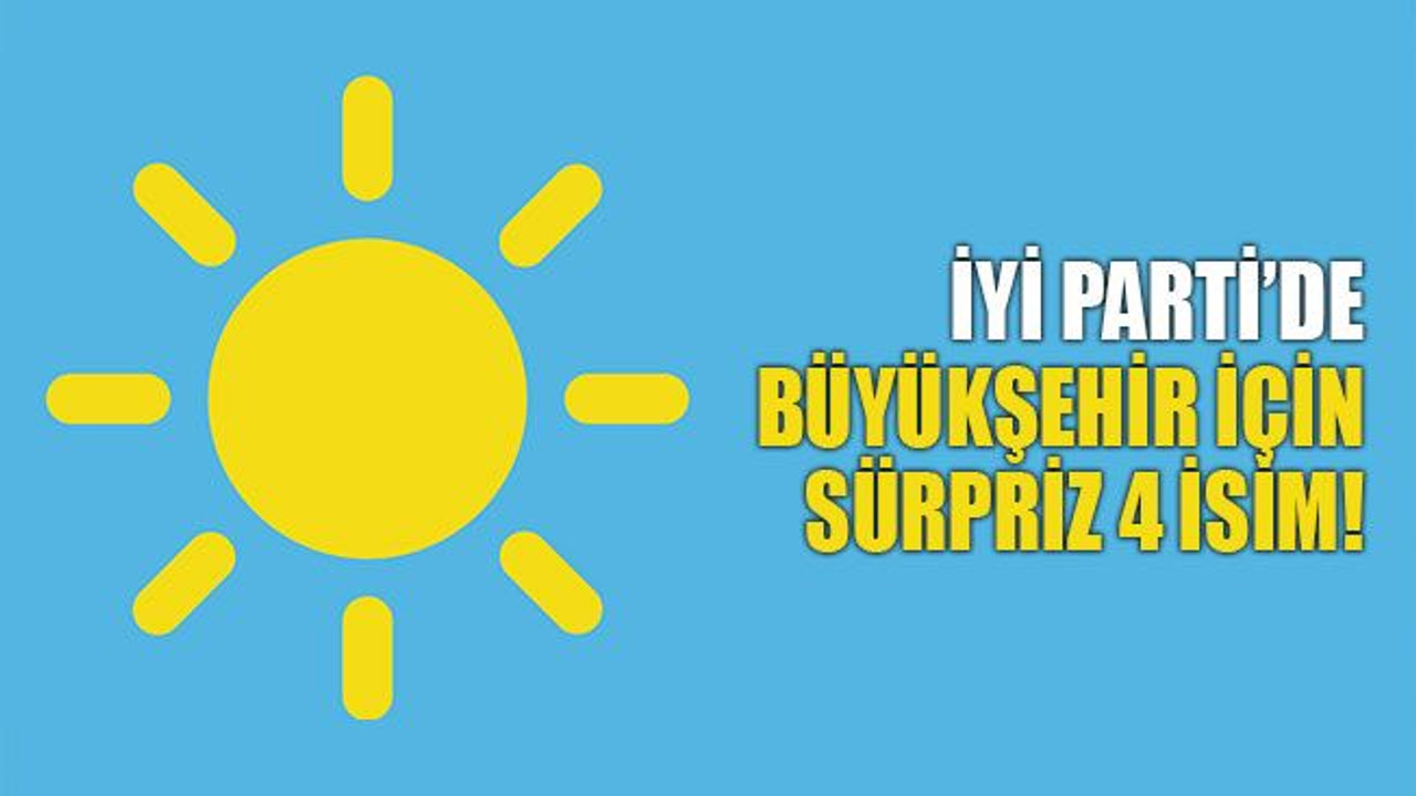 İYİ Parti’de Büyükşehir için sürpriz 4 isim!