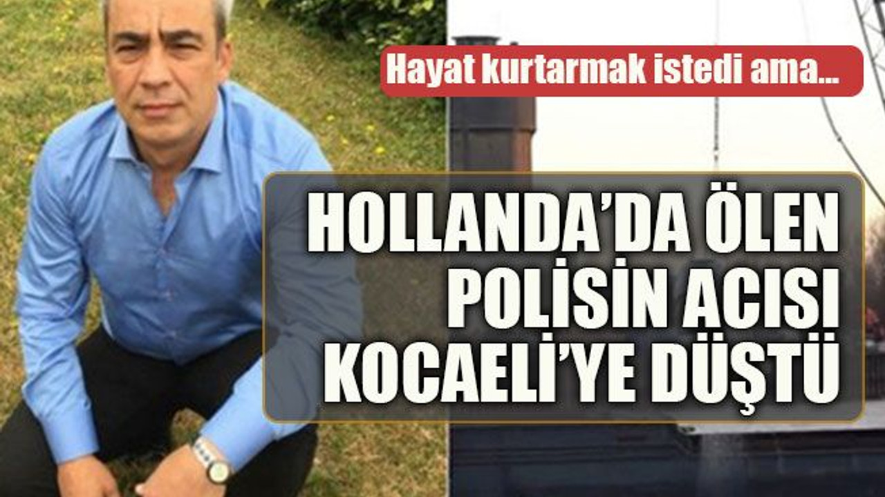 Hayat kurtarmak istedi ama… Hollanda’da ölen polisin acısı Kocaeli’ye düştü
