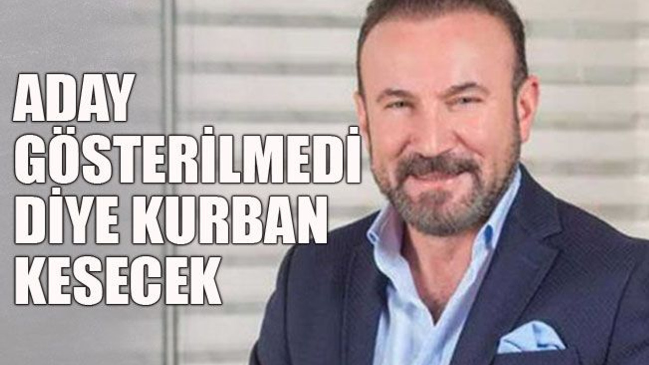 Aday gösterilmedi diye kurban kesecek