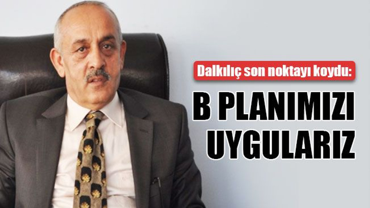 Dalkılıç son noktayı koydu: B Planımızı uygularız