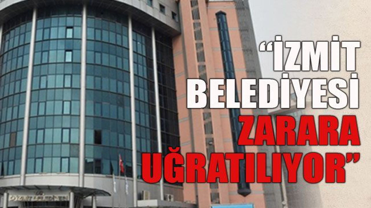 “İzmit Belediyesi zarara uğratılıyor”