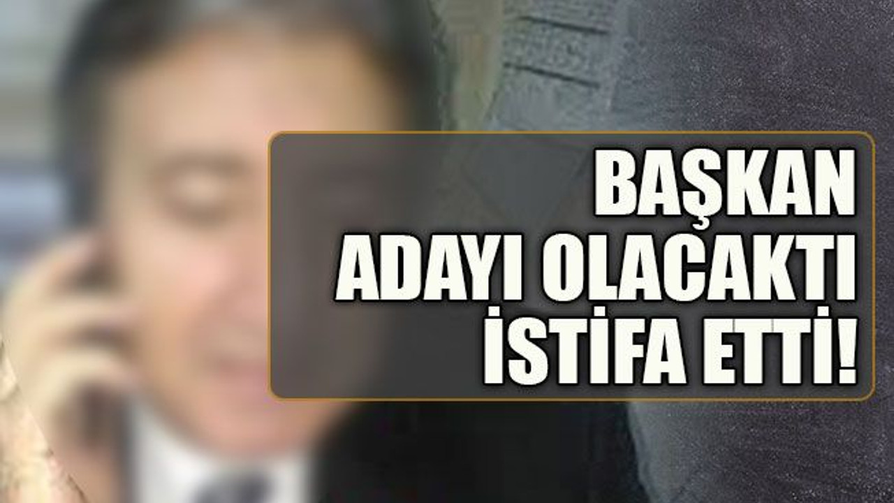 Başkan adayı olacaktı, istifa etti!
