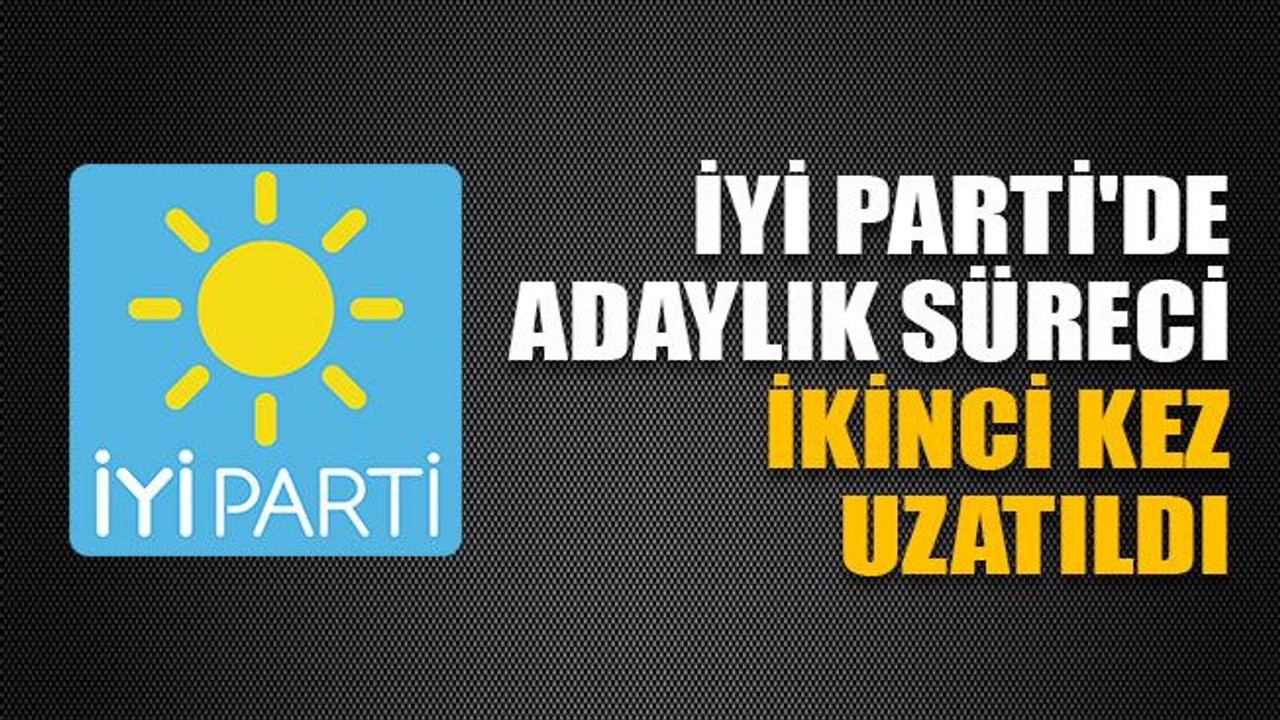 İYİ Parti'de adaylık süreci ikinci kez uzatıldı