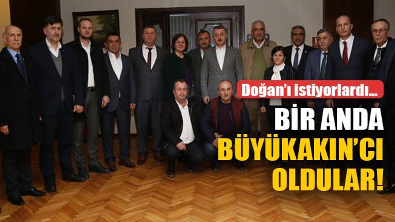 Doğan’ı aday görmek istiyorlardı, bir anda Büyükakın’cı oldular!