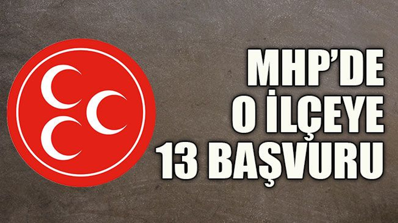 MHP’de o ilçeye 13 başvuru