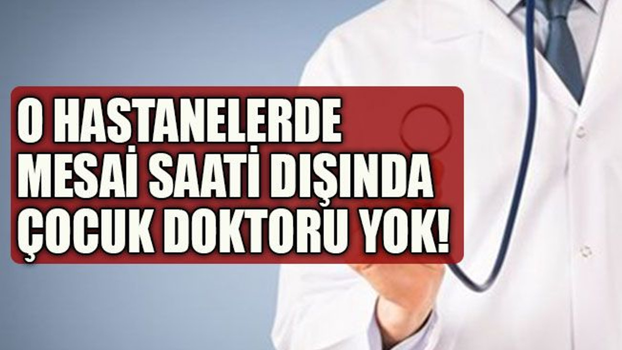 O hastanelerde mesai saati dışında çocuk doktoru yok!