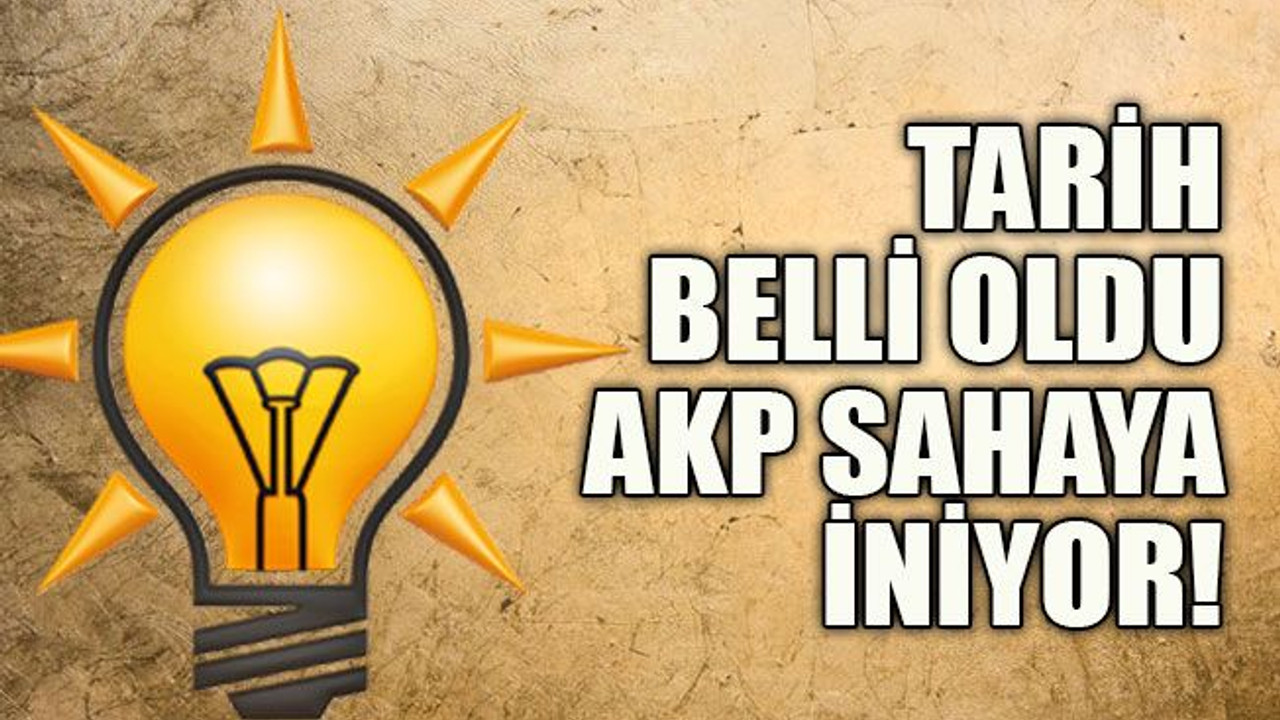 Tarih belli oldu, AKP sahaya iniyor