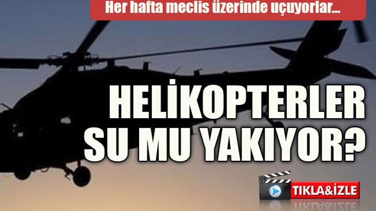 Her hafta meclis üzerinde uçuyorlar… Helikopterler su mu yakıyor?