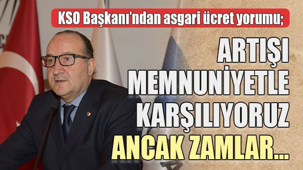 KSO Başkanı’ndan asgari ücret yorumu; Artışı memnuniyetle karşılıyoruz ancak zamlar…