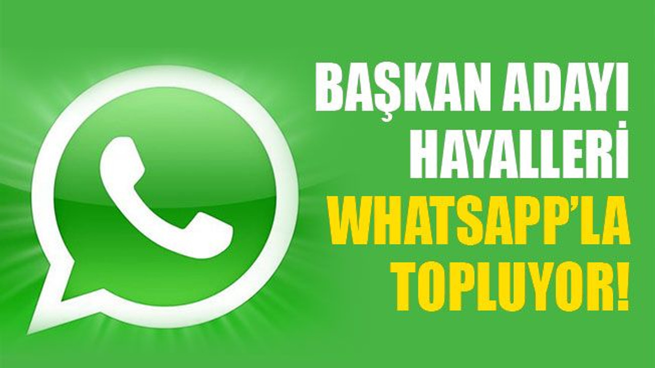 Başkan adayı, hayalleri WhatsApp’la topluyor!