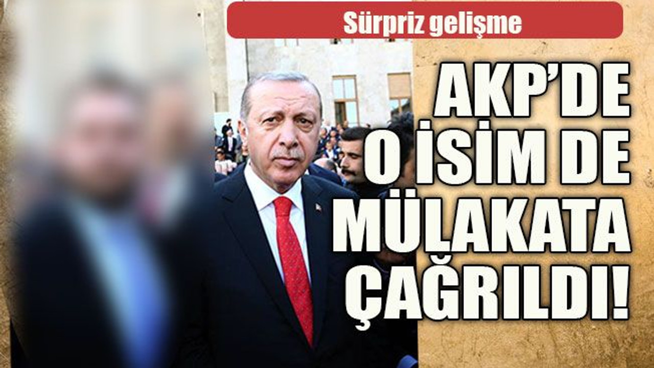 Sürpriz gelişme AKP’de o isim de mülakata çağrıldı!