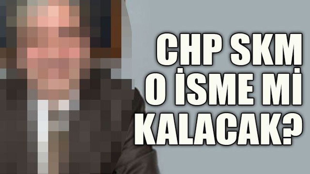 CHP SKM o isme mi kalacak?