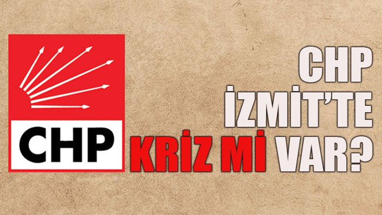 CHP İzmit’te kriz mi var?