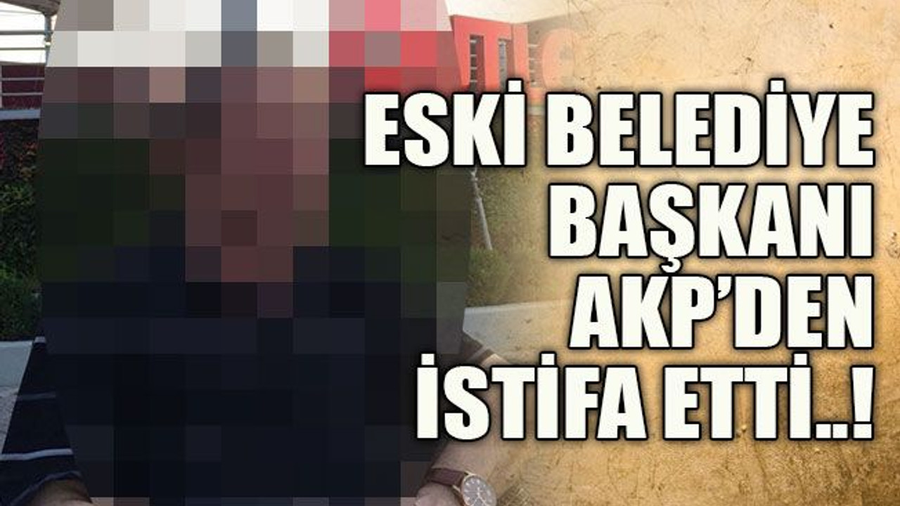 Eski belediye başkanı AKP’den istifa etti..!