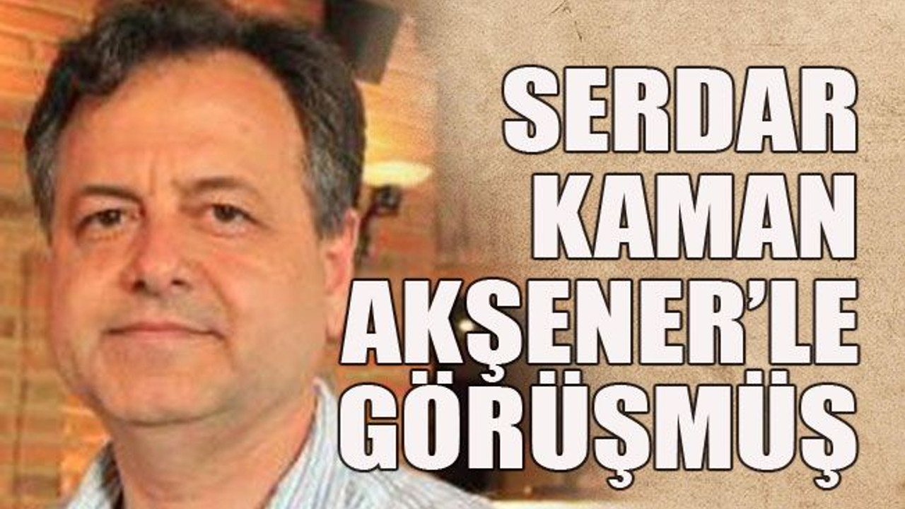 Serdar Kaman Akşener’le görüşmüş