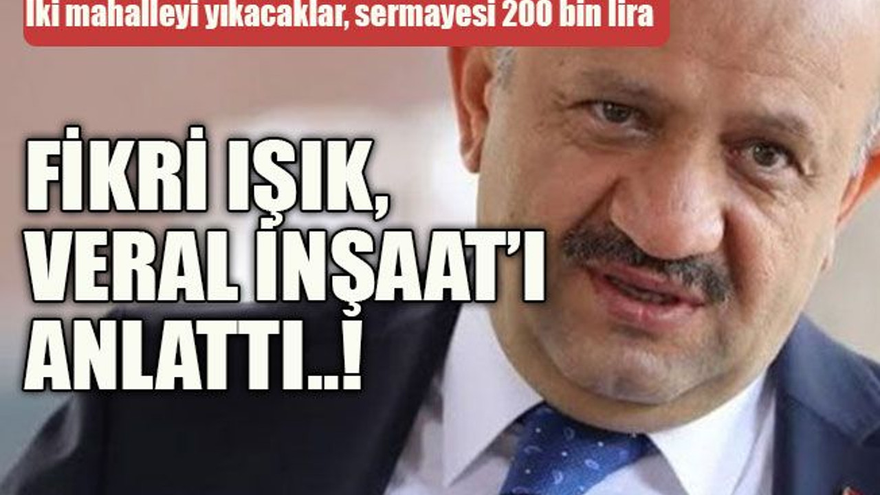 İki mahalleyi yıkacaklar, sermayesi 200 bin lira Fikri Işık, Veral İnşaat’ı anlattı..!